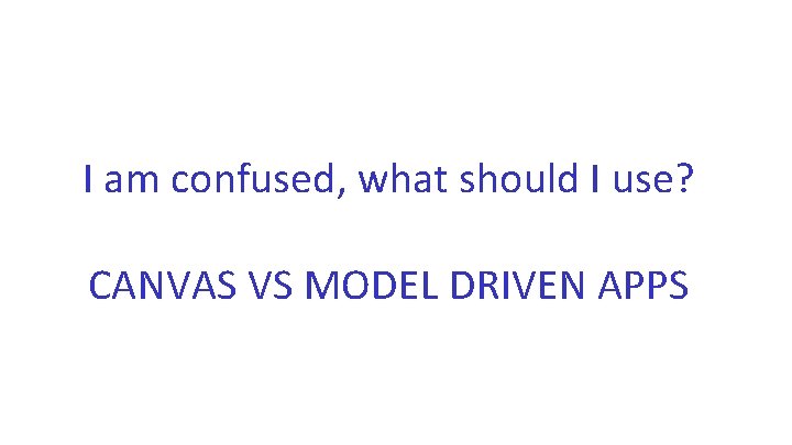 I am confused, what should I use? CANVAS VS MODEL DRIVEN APPS 