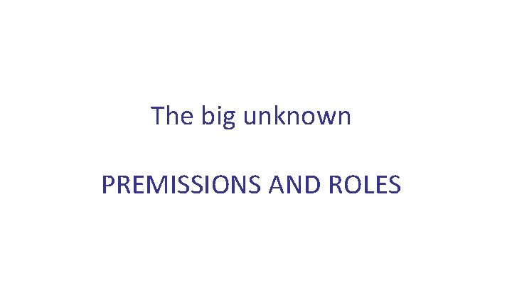 The big unknown PREMISSIONS AND ROLES 