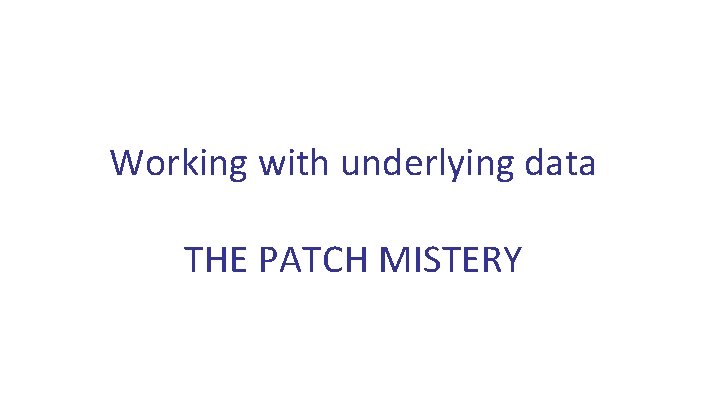 Working with underlying data THE PATCH MISTERY 