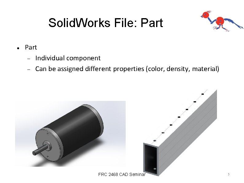 Solid. Works File: Part Individual component Can be assigned different properties (color, density, material)