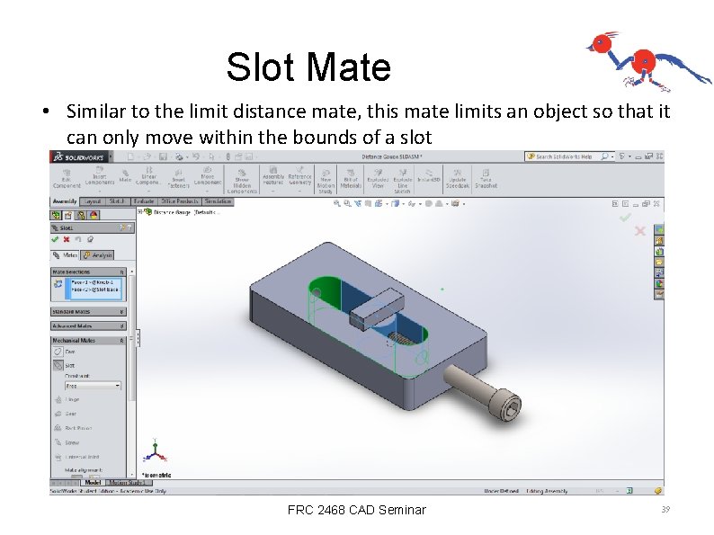 Slot Mate • Similar to the limit distance mate, this mate limits an object