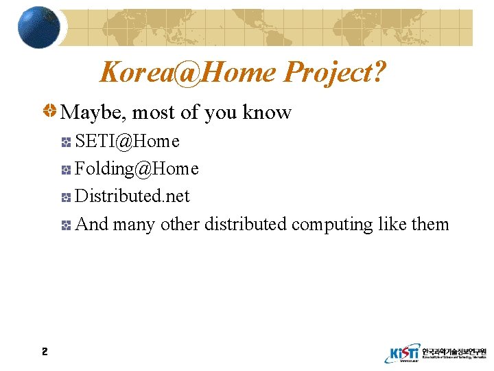 Korea@Home Project? Maybe, most of you know SETI@Home Folding@Home Distributed. net And many other