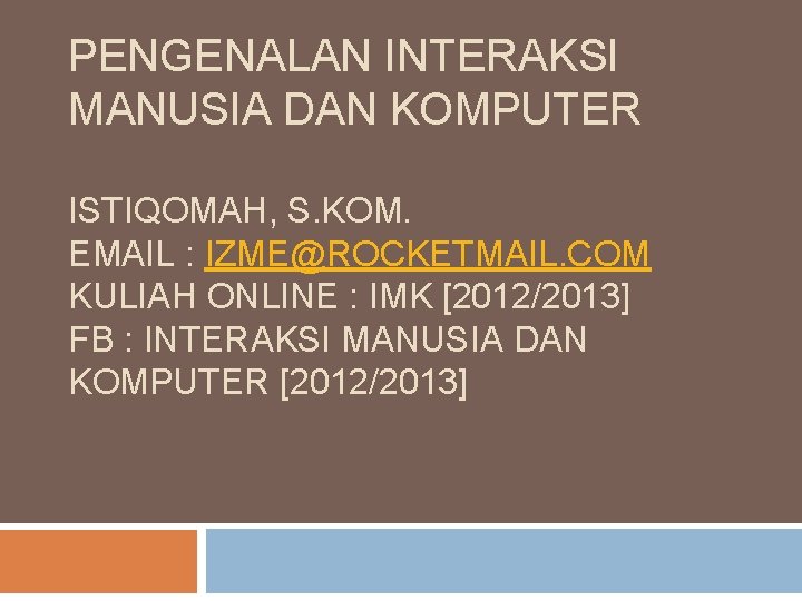 PENGENALAN INTERAKSI MANUSIA DAN KOMPUTER ISTIQOMAH, S. KOM. EMAIL : IZME@ROCKETMAIL. COM KULIAH ONLINE