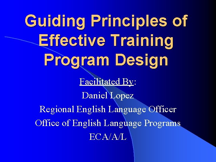 Guiding Principles of Effective Training Program Design Facilitated By: Daniel Lopez Regional English Language