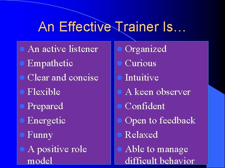 An Effective Trainer Is… l An active listener l Empathetic l Clear and concise