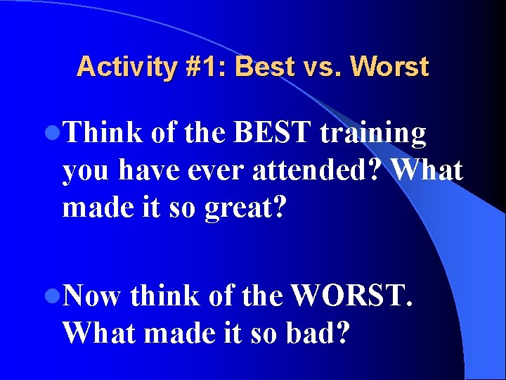 Activity #1: Best vs. Worst l. Think of the BEST training you have ever