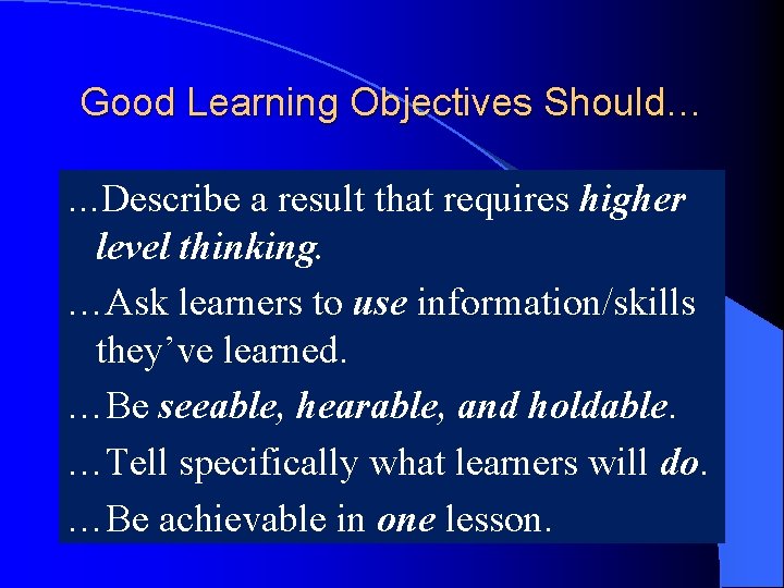 Good Learning Objectives Should… …Describe a result that requires higher level thinking. …Ask learners