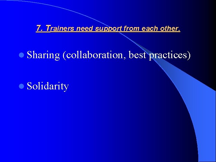 7. Trainers need support from each other. l Sharing (collaboration, best practices) l Solidarity