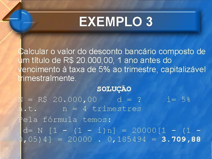 EXEMPLO 3 Calcular o valor do desconto bancário composto de um título de R$