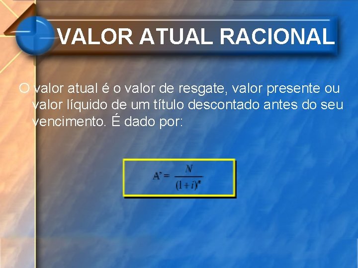 VALOR ATUAL RACIONAL O valor atual é o valor de resgate, valor presente ou