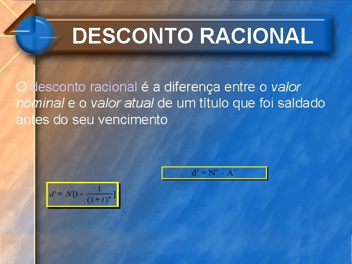 DESCONTO RACIONAL O desconto racional é a diferença entre o valor nominal e o