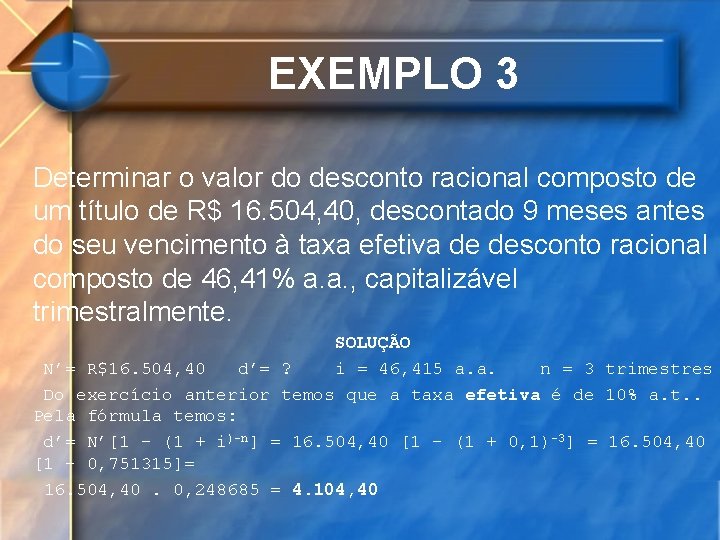 EXEMPLO 3 Determinar o valor do desconto racional composto de um título de R$