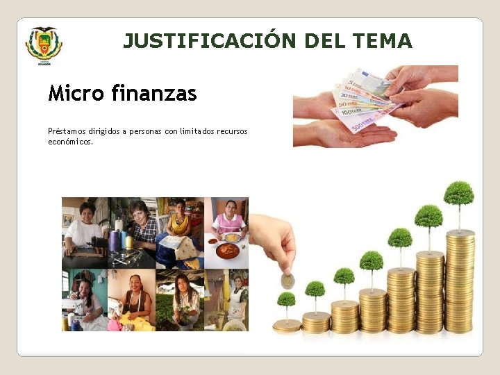 JUSTIFICACIÓN DEL TEMA Micro finanzas Préstamos dirigidos a personas con limitados recursos económicos. 