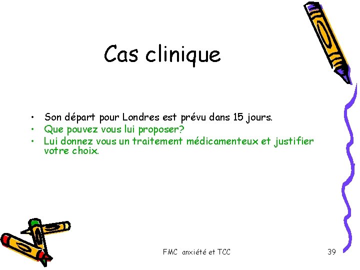 Cas clinique • Son départ pour Londres est prévu dans 15 jours. • Que