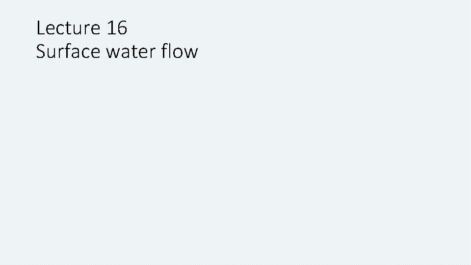 Lecture 16 Surface water flow 