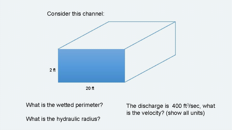 Consider this channel: 2 ft 20 ft What is the wetted perimeter? What is