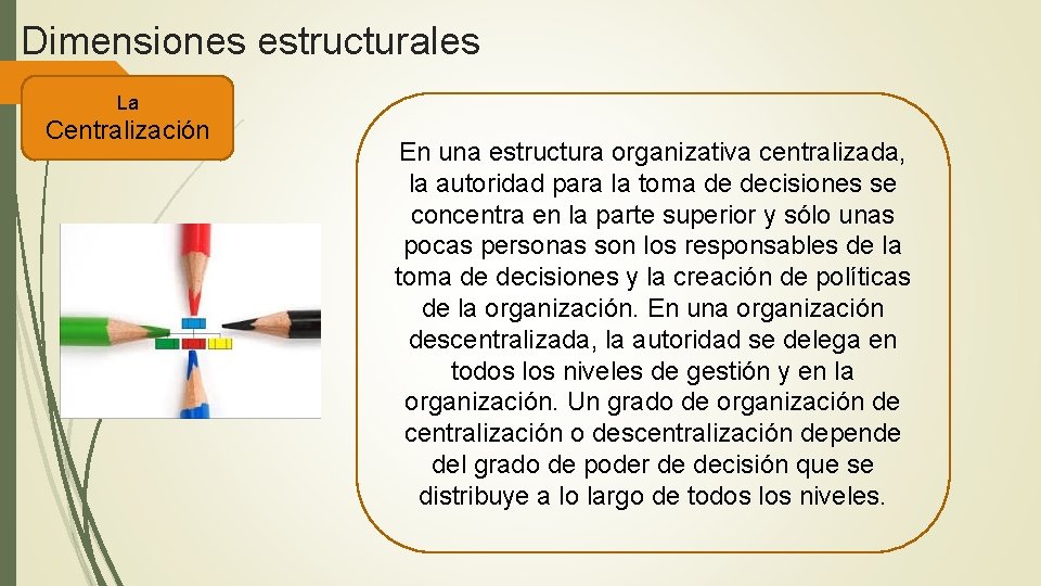 Dimensiones estructurales La Centralización En una estructura organizativa centralizada, la autoridad para la toma Dimensiones estructurales La Centralización En una estructura organizativa centralizada, la autoridad para la toma