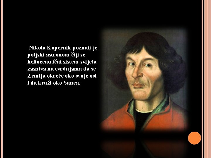  Nikola Kopernik poznati je poljski astronom čiji se heliocentrični sistem svijeta zasniva na