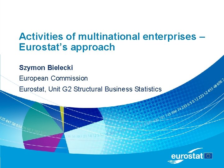 Activities of multinational enterprises – Eurostat’s approach Szymon Bielecki European Commission Eurostat, Unit G