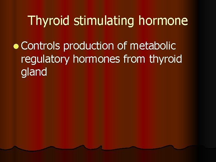 Thyroid stimulating hormone l Controls production of metabolic regulatory hormones from thyroid gland 