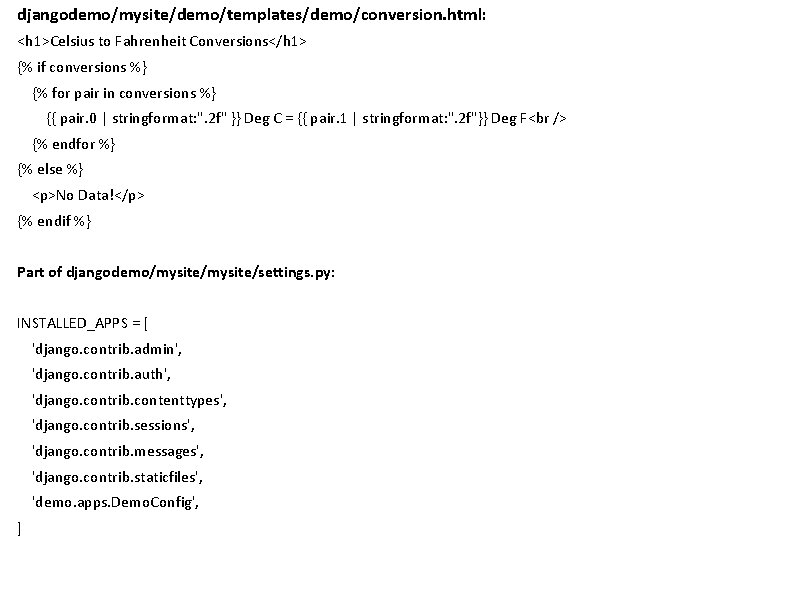 djangodemo/mysite/demo/templates/demo/conversion. html: <h 1>Celsius to Fahrenheit Conversions</h 1> {% if conversions %} {% for