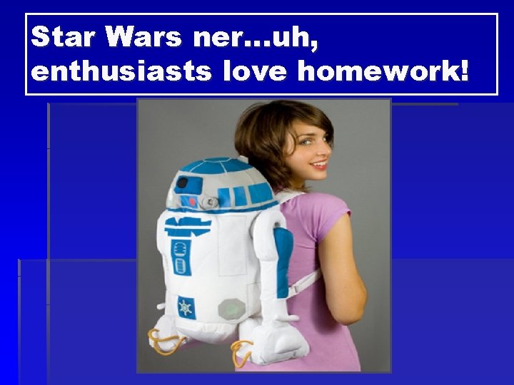 Star Wars ner…uh, enthusiasts love homework! 