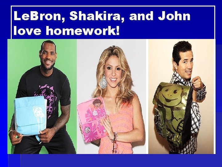 Le. Bron, Shakira, and John love homework! 