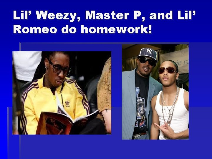 Lil’ Weezy, Master P, and Lil’ Romeo do homework! 