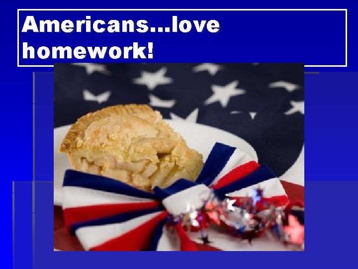 Americans…love homework! 