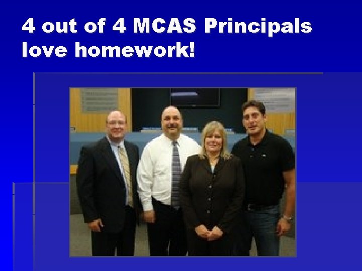 4 out of 4 MCAS Principals love homework! 