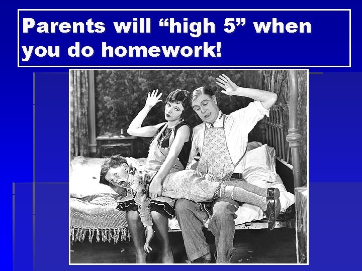 Parents will “high 5” when you do homework! 