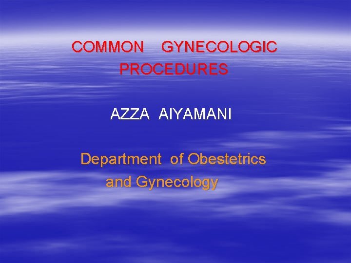  COMMON GYNECOLOGIC PROCEDURES AZZA Al. YAMANI Department of Obestetrics and Gynecology 