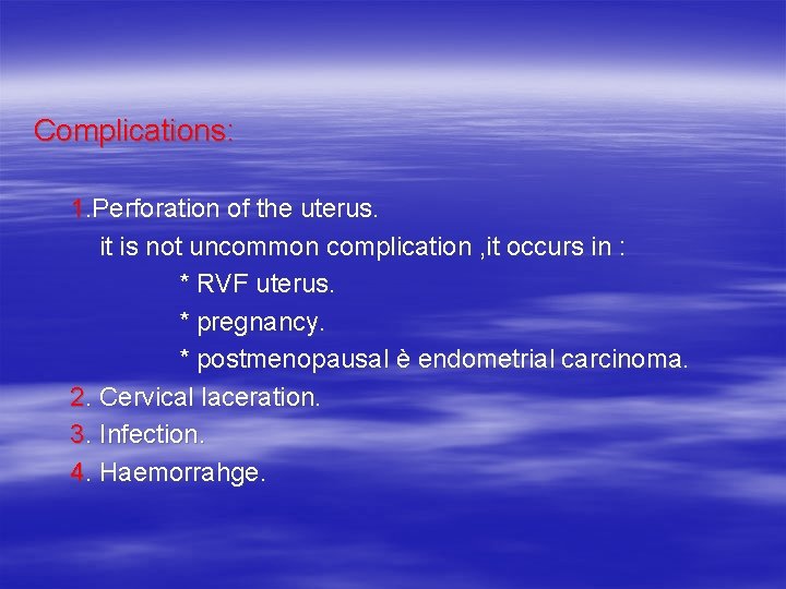 Complications: 1. Perforation of the uterus. it is not uncommon complication , it occurs