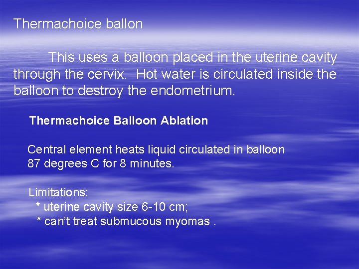 Thermachoice ballon This uses a balloon placed in the uterine cavity through the cervix.