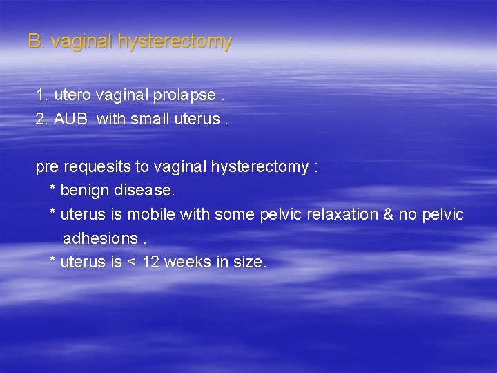  B. vaginal hysterectomy 1. utero vaginal prolapse. 2. AUB with small uterus. pre