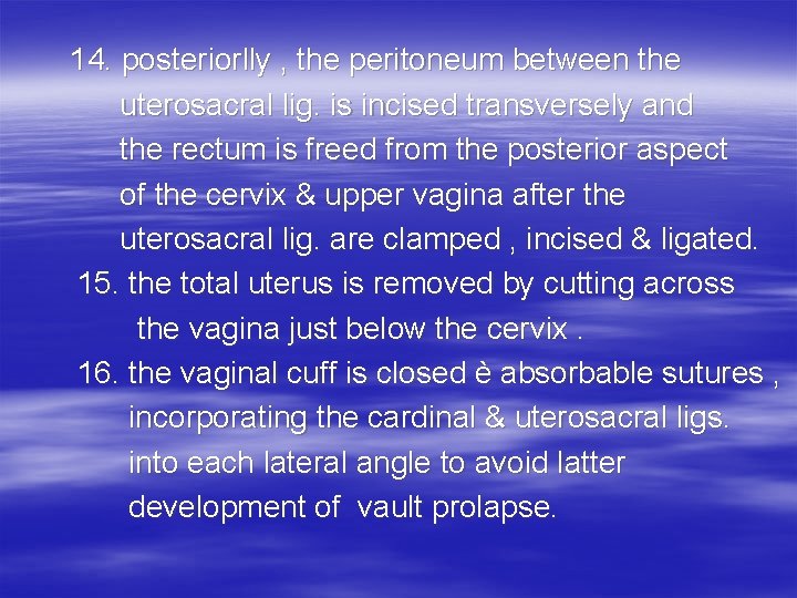  14. posteriorlly , the peritoneum between the uterosacral lig. is incised transversely and