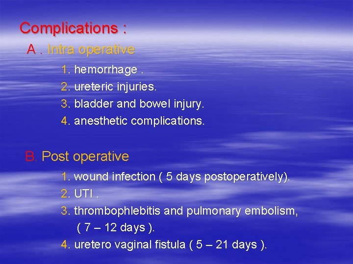  Complications : A. Intra operative 1. hemorrhage. 2. ureteric injuries. 3. bladder and