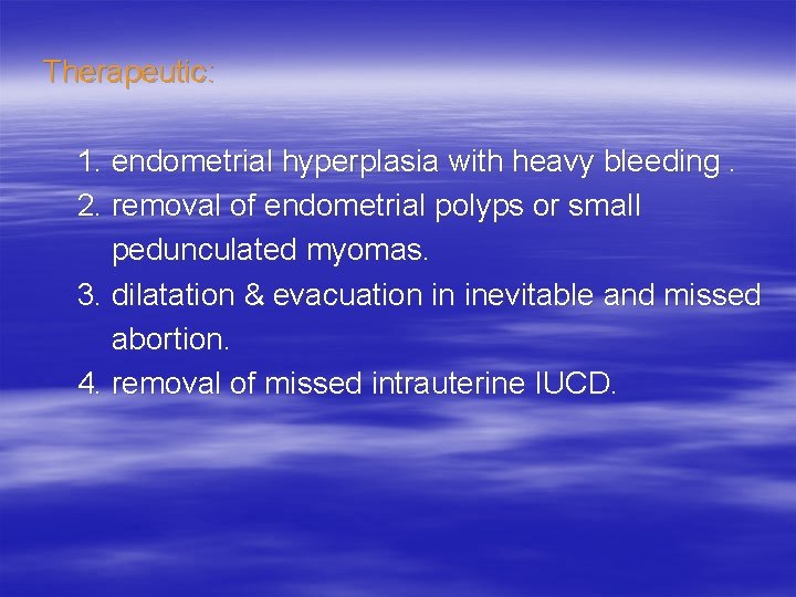  Therapeutic: 1. endometrial hyperplasia with heavy bleeding. 2. removal of endometrial polyps or