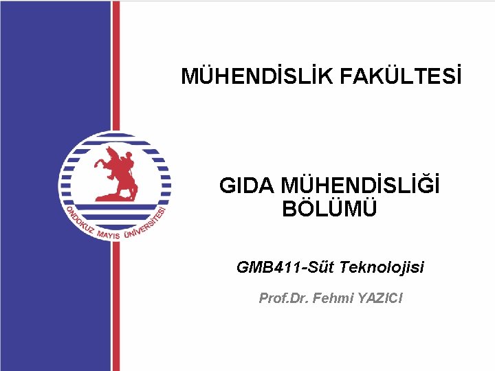 MÜHENDİSLİK FAKÜLTESİ GIDA MÜHENDİSLİĞİ BÖLÜMÜ GMB 411 -Süt Teknolojisi Prof. Dr. Fehmi YAZICI 