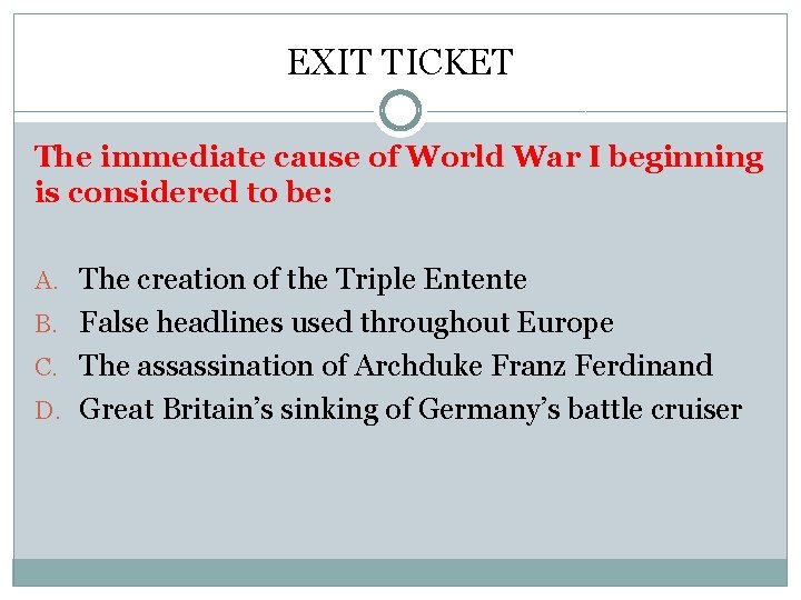 EXIT TICKET The immediate cause of World War I beginning is considered to be: EXIT TICKET The immediate cause of World War I beginning is considered to be: