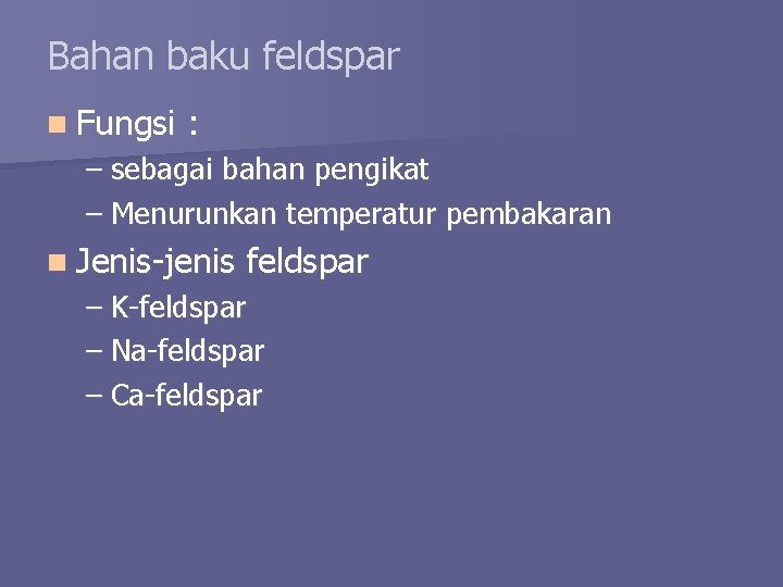 Bahan baku feldspar n Fungsi : – sebagai bahan pengikat – Menurunkan temperatur pembakaran