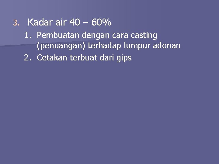 3. Kadar air 40 – 60% 1. Pembuatan dengan cara casting (penuangan) terhadap lumpur