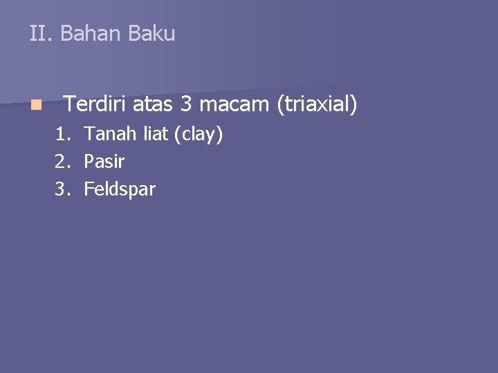 II. Bahan Baku n Terdiri atas 3 macam (triaxial) 1. 2. 3. Tanah liat