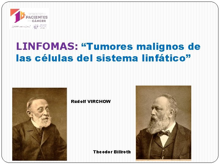 LINFOMAS: “Tumores malignos de las células del sistema linfático” Rudolf VIRCHOW Theodor Billroth 