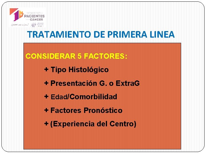 TRATAMIENTO DE PRIMERA LINEA CONSIDERAR 5 FACTORES: + Tipo Histológico + Presentación G. o