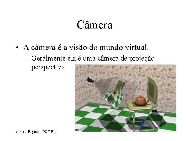Câmera • A câmera é a visão do mundo virtual. – Geralmente ela é