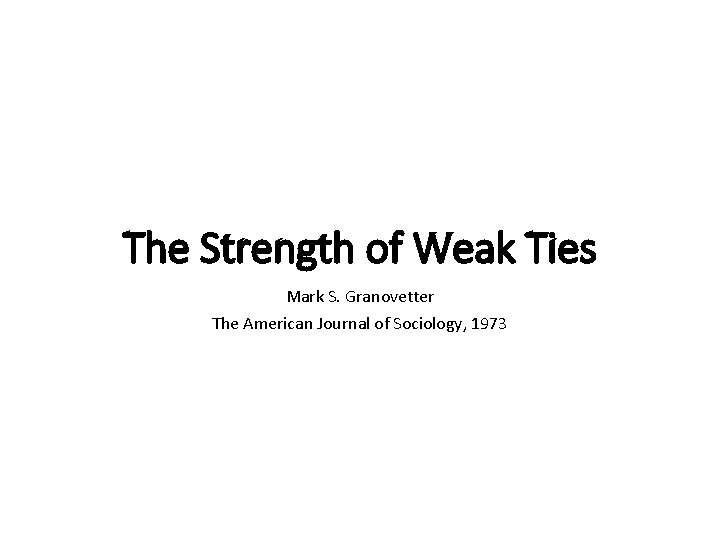 The Strength of Weak Ties Mark S. Granovetter The American Journal of Sociology, 1973