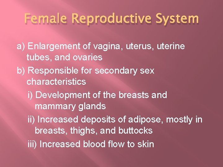 Female Reproductive System a) Enlargement of vagina, uterus, uterine tubes, and ovaries b) Responsible