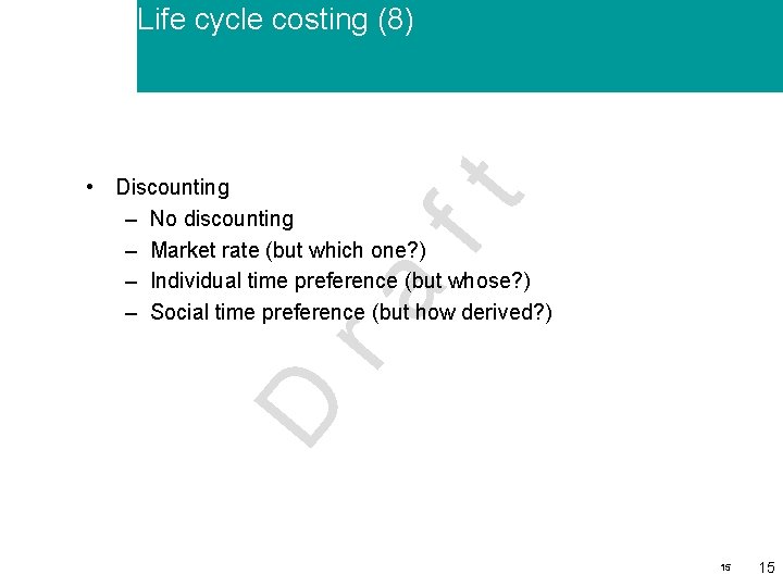 Life cycle costing (8) D ra ft • Discounting – No discounting – Market