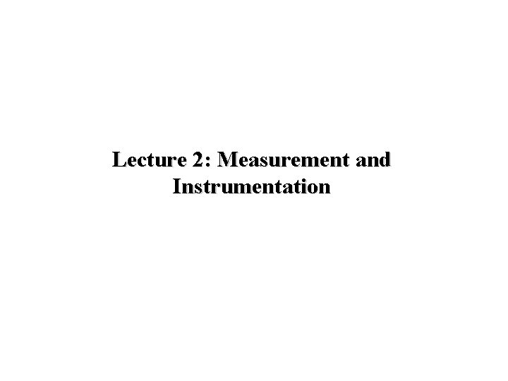 Lecture 2: Measurement and Instrumentation Lecture 2: Measurement and Instrumentation